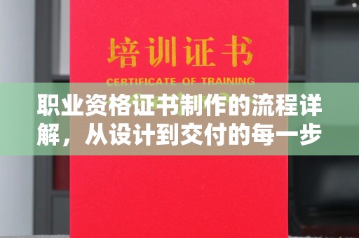 中江职业资格证书制作的流程详解，从设计到交付的每一步